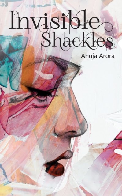 Invisible Shackles - Anuja Arora - Books - Leadstart Publishing Pvt Ltd - 9789352011469 - 2019