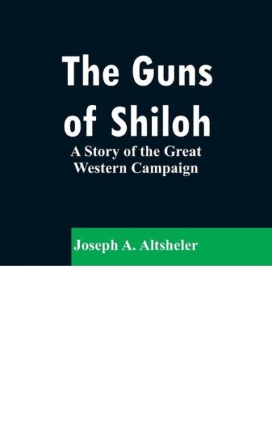 The Guns of Shiloh - Joseph a Altsheler - Books - Alpha Edition - 9789353296469 - February 13, 2019