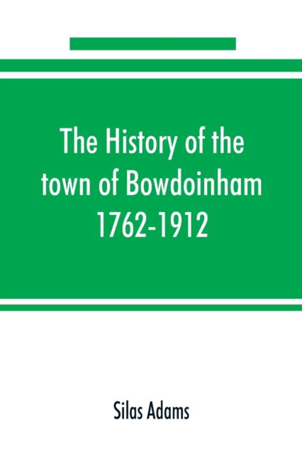 Cover for Silas Adams · The history of the town of Bowdoinham, 1762-1912 (Paperback Book) (2019)