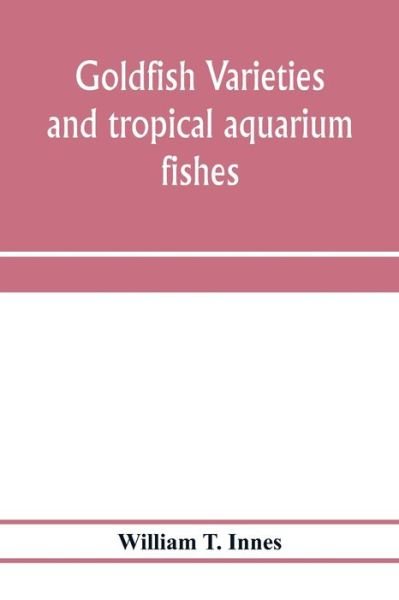 Cover for William T Innes · Goldfish varieties and tropical aquarium fishes; a complete guide to aquaria and related subjects (Pocketbok) (2020)