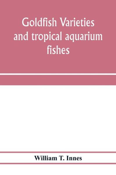 Cover for William T Innes · Goldfish varieties and tropical aquarium fishes; a complete guide to aquaria and related subjects (Paperback Book) (2020)