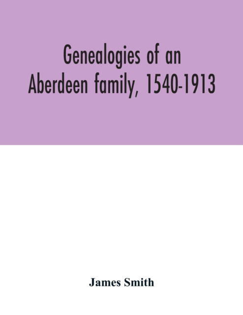 Cover for James Smith · Genealogies of an Aberdeen family, 1540-1913 (Taschenbuch) (2020)