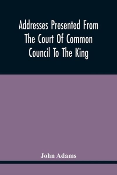 Addresses Presented From The Court Of Common Council To The King, On His Majesty'S Accession To The Throne - John Adams - Boeken - Alpha Edition - 9789354442469 - 26 februari 2021
