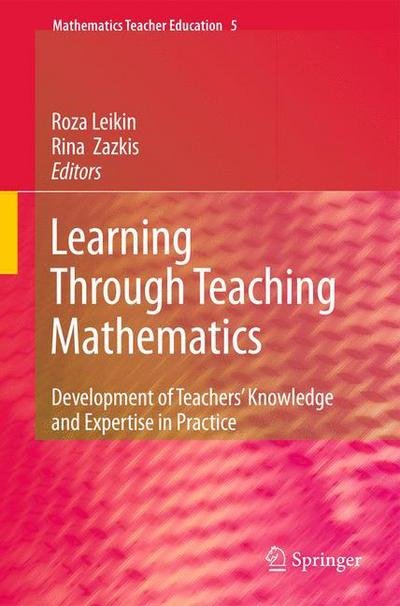 Cover for Roza Leikin · Learning Through Teaching Mathematics: Development of Teachers' Knowledge and Expertise in Practice - Mathematics Teacher Education (Pocketbok) [2010 edition] (2012)