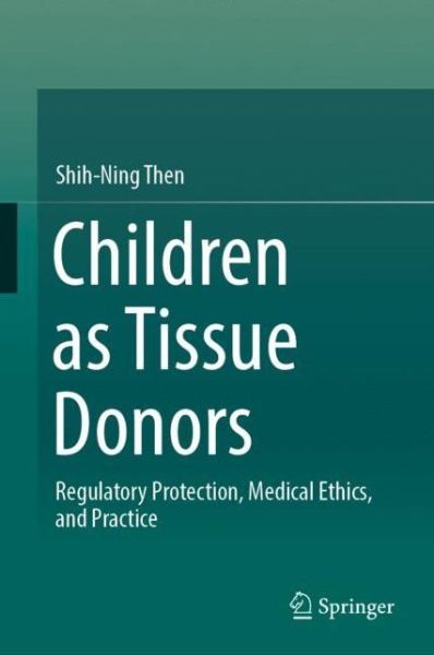 Cover for Shih-Ning Then · Children as Tissue Donors: Regulatory Protection, Medical Ethics, and Practice (Hardcover Book) [1st ed. 2018 edition] (2018)