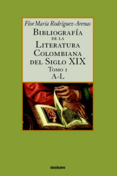Cover for Flor Maria Rodriguez-arenas · Bibliografia De La Literatura Colombiana Del Siglo Xix - Tomo I (A-l) (Spanish Edition) (Taschenbuch) [Spanish edition] (2006)