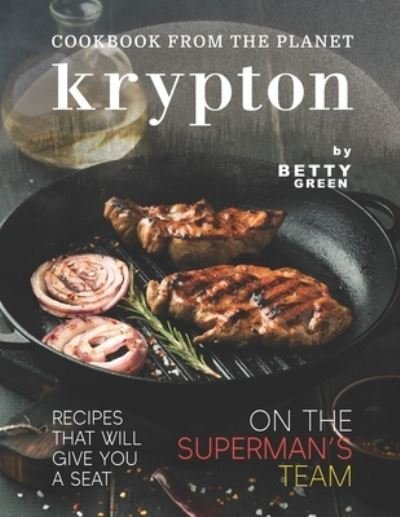 Cover for Betty Green · Cookbook from The Planet Krypton: Recipes That Will Give You a Seat on the Superman's Team (Paperback Bog) (2021)