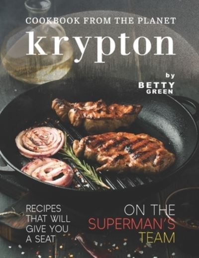 Cover for Betty Green · Cookbook from The Planet Krypton: Recipes That Will Give You a Seat on the Superman's Team (Paperback Book) (2021)