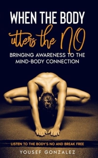 Cover for Yousef Gonzalez · When the Body Utters the No: Bringing Awareness to the Mind-body Connection.: Listen to the Body's No: and Break Free (Paperback Bog) (2021)