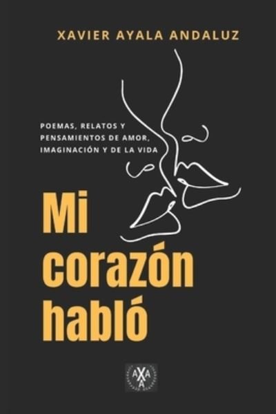Cover for Xavier Ayala Andaluz · &quot;Mi corazon hablo&quot;: Poemas, relatos y pensamientos de amor, imaginacion y de la vida (Paperback Bog) (2020)