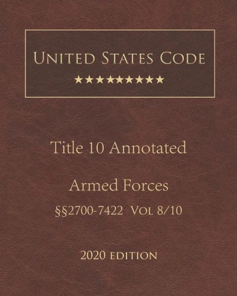 United States Code Annotated Title 10 Armed Forces 2020 Edition 2700 - 7422 Volume 8/10 - United States Government - Books - Independently Published - 9798679084469 - August 25, 2020