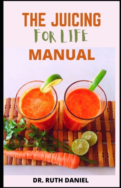 Cover for Ruth Daniel · The Juicing for Life Manual: Discover Several Easy Juice Recipes to Get You Started Juicing (Paperback Bog) (2022)