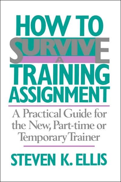 Cover for Steven Ellis · How To Survive A Training Assignment: A Practical Guide For The New, Part-time Or Temporary Trainer (Paperback Book) (1988)