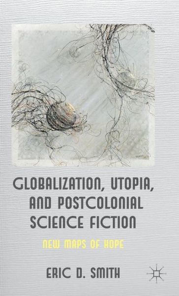 Cover for E. Smith · Globalization, Utopia and Postcolonial Science Fiction: New Maps of Hope (Hardcover Book) (2012)