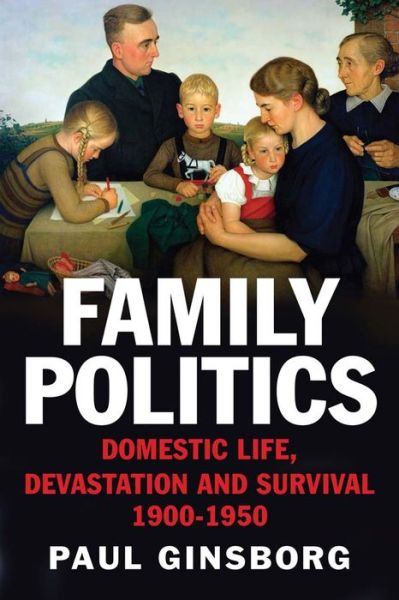 Cover for Paul Ginsborg · Family Politics: Domestic Life, Devastation and Survival, 1900-1950 (Paperback Book) (2016)