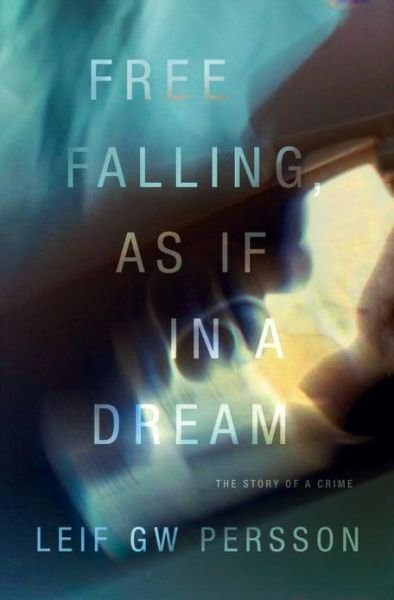 Cover for Leif Gw Persson · Free Falling, As if in a Dream: the Story of a Crime (Hardcover bog) [First edition] (2014)