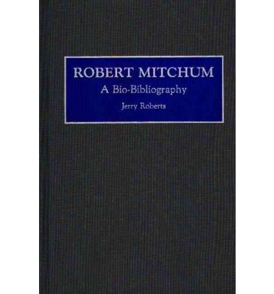 Robert Mitchum: A Bio-Bibliography - Bio-Bibliographies in the Performing Arts - Jerry Roberts - Books - Bloomsbury Publishing Plc - 9780313275470 - October 20, 1992