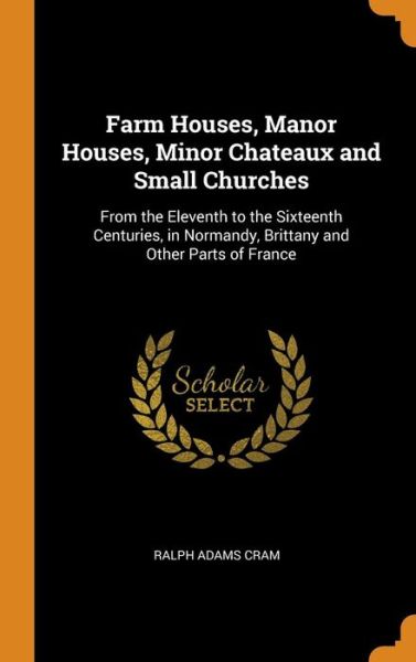 Cover for Ralph Adams Cram · Farm Houses, Manor Houses, Minor Chateaux and Small Churches (Hardcover Book) (2018)