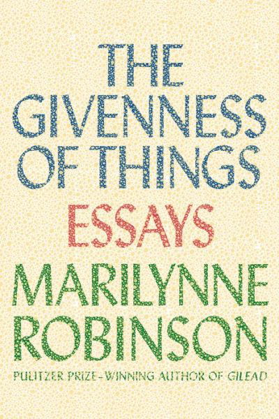 The Givenness of Things: Essays - Marilynne Robinson - Boeken - Farrar, Straus and Giroux - 9780374298470 - 27 oktober 2015