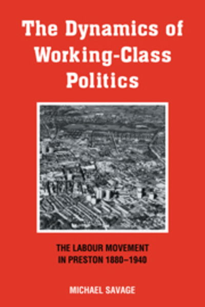 Cover for Michael Savage · The Dynamics of Working-class Politics: The Labour Movement in Preston, 1880-1940 (Hardcover Book) (1988)