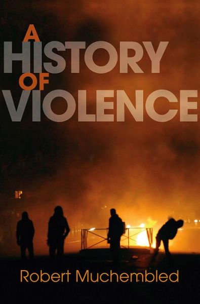 Cover for Muchembled, Robert (University of Paris) · A History of Violence: From the End of the Middle Ages to the Present (Paperback Book) (2011)