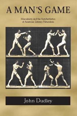 Cover for John Dudley · A Man's Game: Masculinity and the Anti-Aesthetics of American Literary Naturalism (Hardcover Book) [2nd Ed. edition] (2004)