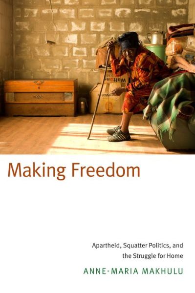 Cover for Anne-Maria Makhulu · Making Freedom: Apartheid, Squatter Politics, and the Struggle for Home (Hardcover Book) (2015)