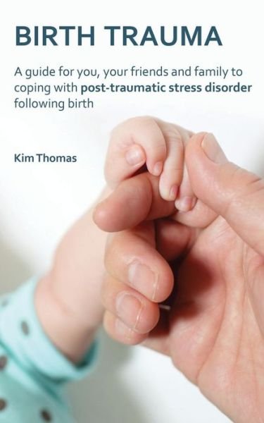 Cover for Kim Thomas · Birth Trauma: A Guide for You, Your Friends and Family to Coping with Post-Traumatic Stress Disorder Following Birth (Paperback Book) (2013)