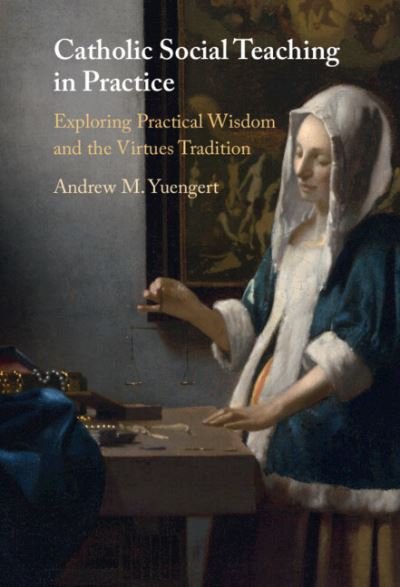 Cover for Yuengert, Andrew M. (Pepperdine University, Malibu) · Catholic Social Teaching in Practice: Exploring Practical Wisdom and the Virtues Tradition (Innbunden bok) (2023)
