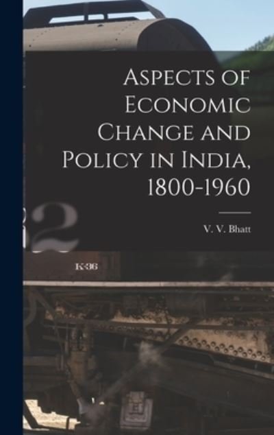 Cover for V V (Vinayak Vijayshanker) Bhatt · Aspects of Economic Change and Policy in India, 1800-1960 (Hardcover Book) (2021)