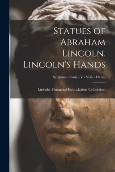 Cover for Lincoln Financial Foundation Collection · Statues of Abraham Lincoln. Lincoln's Hands; Sculptors - Casts - V - Volk - Hands (Paperback Book) (2021)