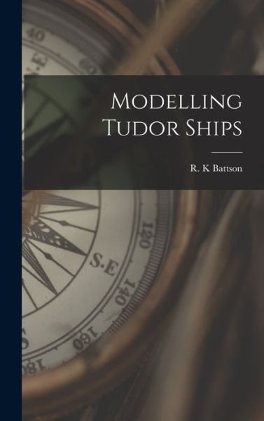 Cover for R K Battson · Modelling Tudor Ships (Innbunden bok) (2021)