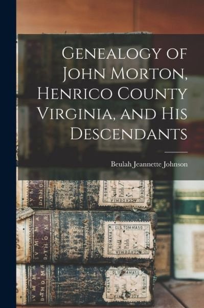 Genealogy of John Morton, Henrico County Virginia, and His Descendants - Beulah Jeannette Johnson - Libros - Hassell Street Press - 9781014900470 - 9 de septiembre de 2021