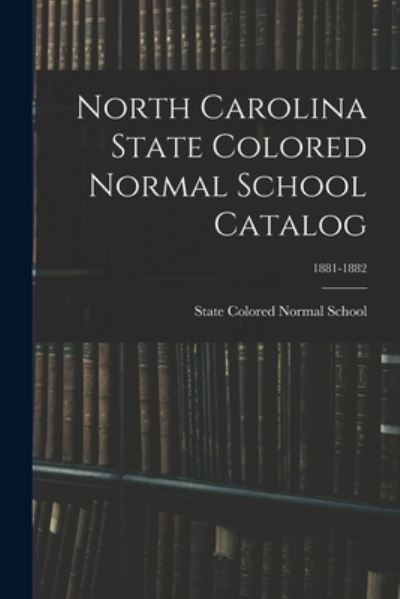 Cover for State Colored Normal School (Fayettev · North Carolina State Colored Normal School Catalog; 1881-1882 (Taschenbuch) (2021)