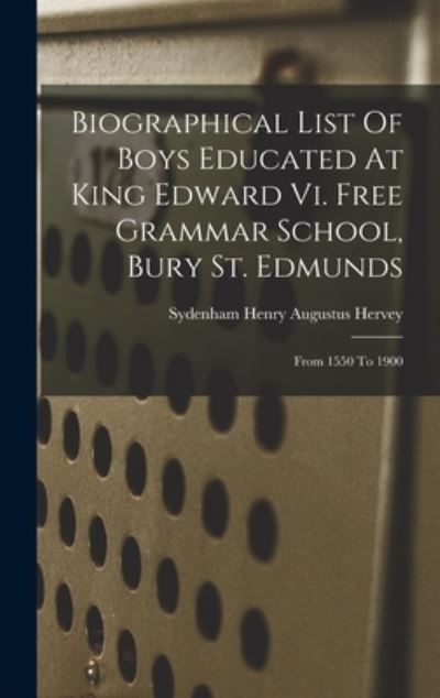 Cover for Sydenham Henry Augustus Hervey · Biographical List of Boys Educated at King Edward Vi. Free Grammar School, Bury St. Edmunds (Book) (2022)