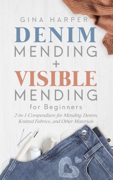 Cover for Gina Harper · Denim Mending + Visible Mending for Beginners : 2-in-1 Compendium for Mending Denim, Knitted Fabrics, and Other Materials (Paperback Book) (2019)