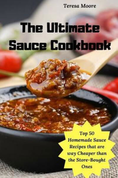 Cover for Teresa Moore · The Ultimate Sauce Cookbook : Top 50 Homemade Sauce Recipes that are way Cheaper than the Store-Bought Ones (Taschenbuch) (2019)