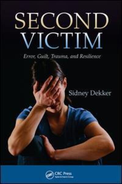 Cover for Sidney Dekker · Second Victim: Error, Guilt, Trauma, and Resilience (Hardcover Book) (2017)