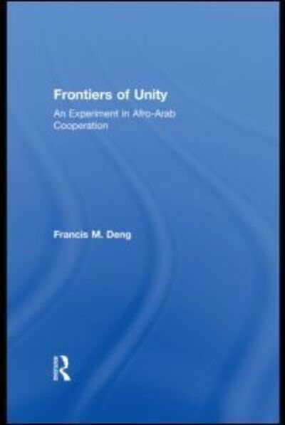 Frontiers Of Unity: An Experiment in Afro-Arab Cooperation - Francis Deng - Livres - Taylor & Francis Ltd - 9781138789470 - 21 mars 2014