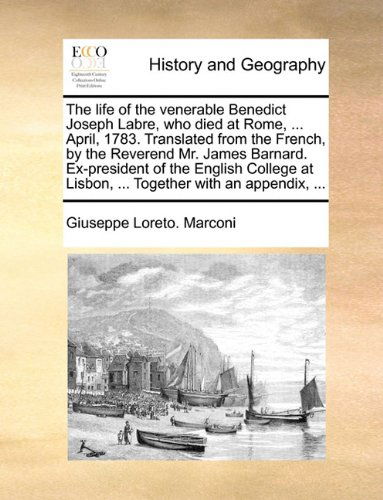 Cover for Giuseppe Loreto. Marconi · The Life of the Venerable Benedict Joseph Labre, Who Died at Rome, ... April, 1783. Translated from the French, by the Reverend Mr. James Barnard. ... at Lisbon, ... Together with an Appendix, ... (Paperback Book) (2010)
