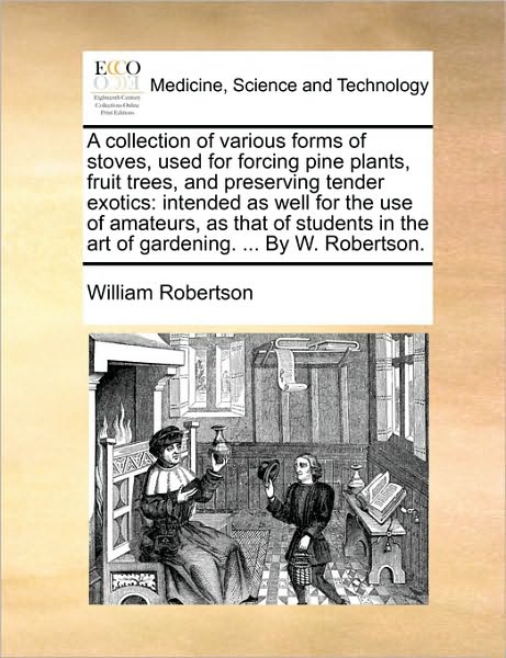 Cover for William Robertson · A Collection of Various Forms of Stoves, Used for Forcing Pine Plants, Fruit Trees, and Preserving Tender Exotics: Intended As Well for the Use of Amate (Paperback Book) (2010)