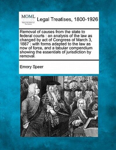 Cover for Emory Speer · Removal of Causes from the State to Federal Courts: an Analysis of the Law As Changed by Act of Congress of March 3, 1887: with Forms Adapted to the L (Taschenbuch) (2010)