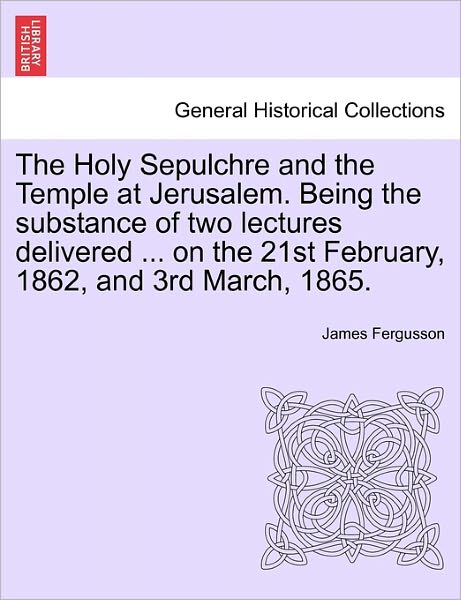 Cover for James Fergusson · The Holy Sepulchre and the Temple at Jerusalem. Being the Substance of Two Lectures Delivered ... on the 21st February, 1862, and 3rd March, 1865. (Paperback Book) (2011)