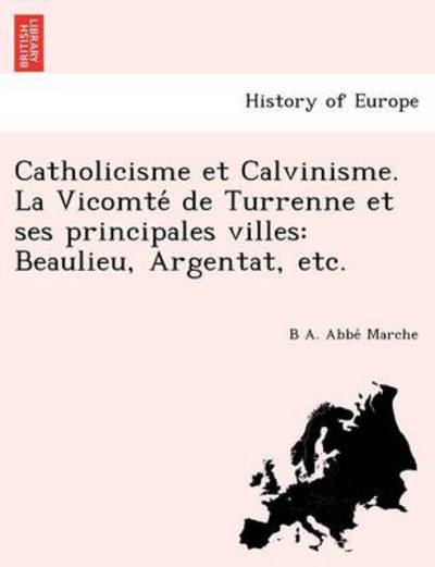Cover for B a Abbe Marche · Catholicisme et Calvinisme. La Vicomte De Turrenne et Ses Principales Villes: Beaulieu, Argentat, Etc. (Taschenbuch) (2012)