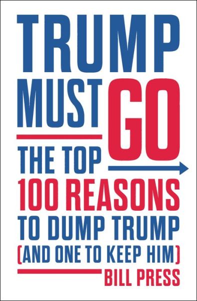 Cover for Bill Press · Trump Must Go: The Top 100 Reasons to Dump Trump (and One to Keep Him) (Hardcover Book) (2018)