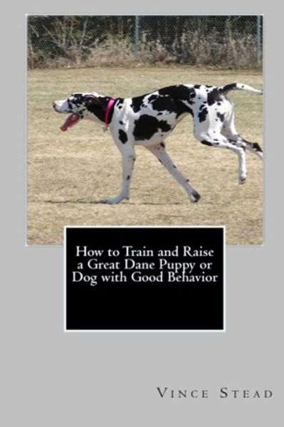 Cover for Vince Stead · How to Train and Raise a Great Dane Puppy or Dog with Good Behavior (Paperback Book) (2015)