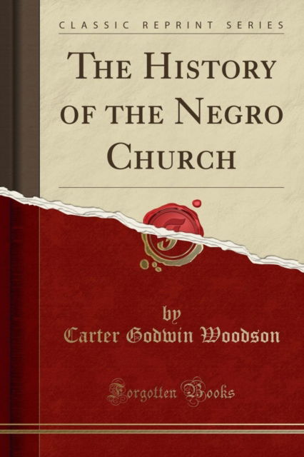 The History of the Negro Church (Classic Reprint) - Carter Godwin Woodson - Books - Forgotten Books - 9781333243470 - April 19, 2018