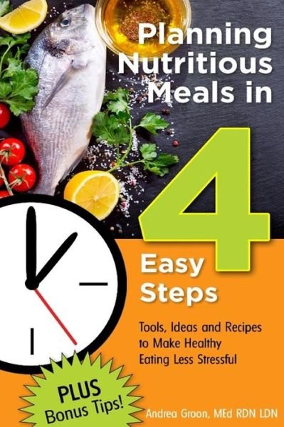 Planning Nutritious Meals in 4 Easy Steps : Tools, Ideas and Recipes to Make Healthy Eating Less Stressful - Groon, Med Rd Ldn Ld/N, Andrea Flowers - Bøger - Lulu.com - 9781365572470 - 11. december 2016