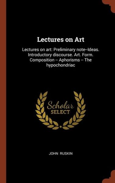 Cover for John Ruskin · Lectures on Art : Lectures on art : Preliminary note--Ideas. Introductory discourse. Art. Form. Composition -- Aphorisms -- The hypochondriac (Hardcover Book) (2017)