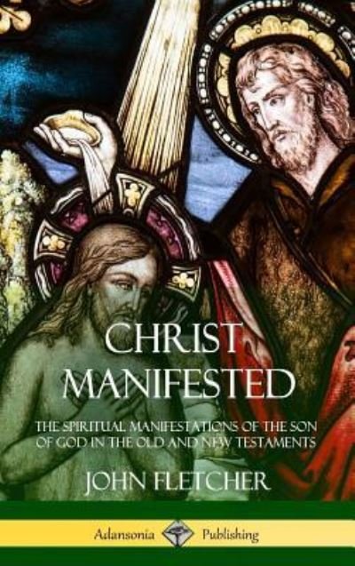 Cover for John Fletcher · Christ Manifested The Spiritual Manifestations of the Son of God in the Old and New Testaments (Innbunden bok) (2018)